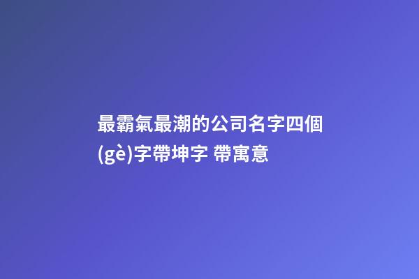 最霸氣最潮的公司名字四個(gè)字帶坤字 帶寓意-第1張-公司起名-玄機(jī)派